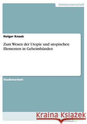 Zum Wesen der Utopie und utopischen Elementen in Geheimbünden Holger Knaak 9783640860142 Grin Verlag - książka