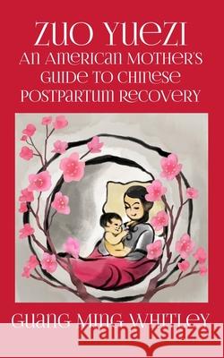 Zuo Yuezi: An American Mother's Guide to Chinese Postpartum Recovery Kai Tsu Easlon Guang Ming Whitley 9781533081148 Createspace Independent Publishing Platform - książka