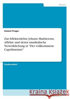 Zur Affektenlehre Johann Matthesons. Affekte und deren musikalische Verwirklichung in Der vollkommene Capellmeister Prager, Susann 9783668669024 Grin Verlag - książka