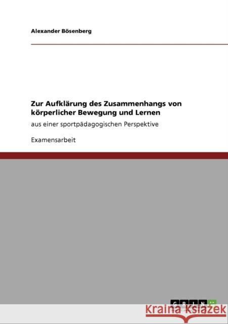 Zur Aufklärung des Zusammenhangs von körperlicher Bewegung und Lernen: aus einer sportpädagogischen Perspektive Bösenberg, Alexander 9783640435081 Grin Verlag - książka