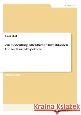 Zur Bedeutung öffentlicher Investitionen. Die Aschauer-Hypothese Ebel, Yann 9783668928510 Grin Verlag - książka