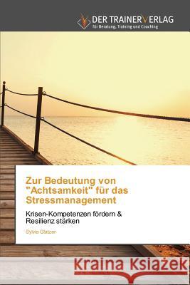 Zur Bedeutung von Achtsamkeit für das Stressmanagement Sylvia Glatzer 9783841750853 Trainerverlag - książka