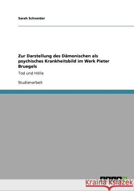 Zur Darstellung des Dämonischen als psychisches Krankheitsbild im Werk Pieter Bruegels: Tod und Hölle Schneider, Sarah 9783640760091 Grin Verlag - książka