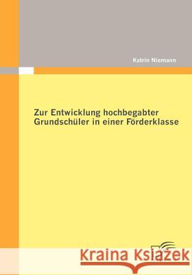 Zur Entwicklung hochbegabter Grundschüler in einer Förderklasse Niemann, Katrin 9783842863873 Diplomica - książka