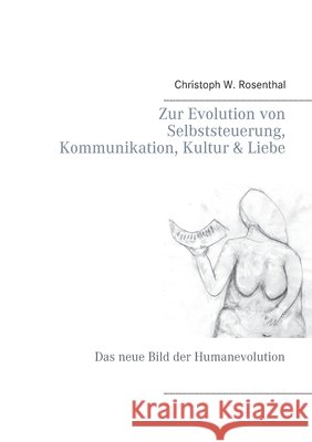 Zur Evolution von Selbststeuerung, Kommunikation, Kultur & Liebe: Das neue Bild der Humanevolution Christoph W. Rosenthal 9783751977951 Books on Demand - książka