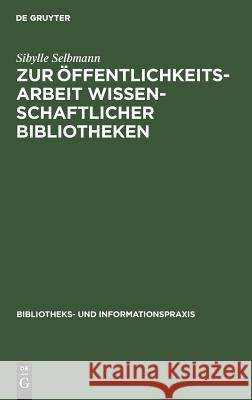 Zur Öffentlichkeitsarbeit Wissenschaftlicher Bibliotheken: Ein Theoretischer Und Empirischer Beitrag Selbmann, Sibylle 9783794041152 K G Saur - książka