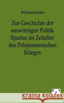 Zur Geschichte der auswärtigen Politik Spartas im Zeitalter des Peleponnesischen Krieges Herbst, Wilhelm 9783863823986 Europäischer Geschichtsverlag - książka