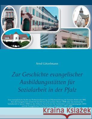 Zur Geschichte evangelischer Ausbildungsstätten für Sozialarbeit in der Pfalz: Eine exemplarische Studie zur Professionalisierung und Akademisierung d Götzelmann, Arnd 9783748172352 Books on Demand - książka