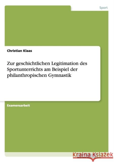 Zur geschichtlichen Legitimation des Sportunterrichts am Beispiel der philanthropischen Gymnastik Christian Klaas 9783640745685 Grin Verlag - książka