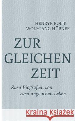 Zur gleichen Zeit: Zwei Biografien von zwei ungleichen Leben Henryk Bolik, Wolfgang Hübner 9783755750482 Books on Demand - książka