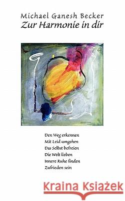 Zur Harmonie in dir: Den Weg erkennen - Mit Leid umgehen - Das Selbst befreien - Die Welt lieben - Innere Ruhe finden - Zufrieden sein Becker, Michael 9783833446900 BOOKS ON DEMAND - książka