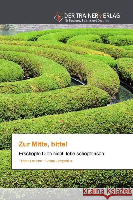 Zur Mitte, bitte! : Erschöpfe Dich nicht, lebe schöpferisch Künne, Thomas; Lampadius, Florian 9783841759535 Trainerverlag - książka