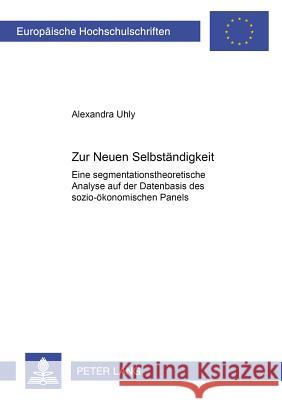 Zur «Neuen Selbstaendigkeit»: Eine Segmentationstheoretische Analyse Auf Der Datenbasis Des Sozio-Oekonomischen Panels Uhly, Alexandra 9783631386828 Lang, Peter, Gmbh, Internationaler Verlag Der - książka