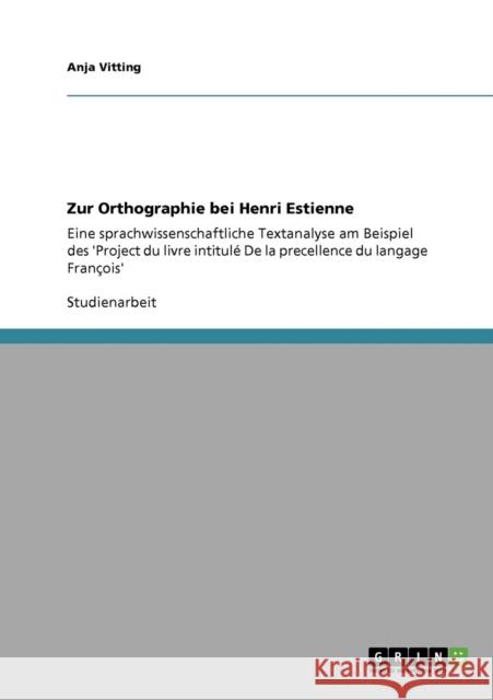 Zur Orthographie bei Henri Estienne: Eine sprachwissenschaftliche Textanalyse am Beispiel des 'Project du livre intitulé De la precellence du langage Vitting, Anja 9783640635412 Grin Verlag - książka