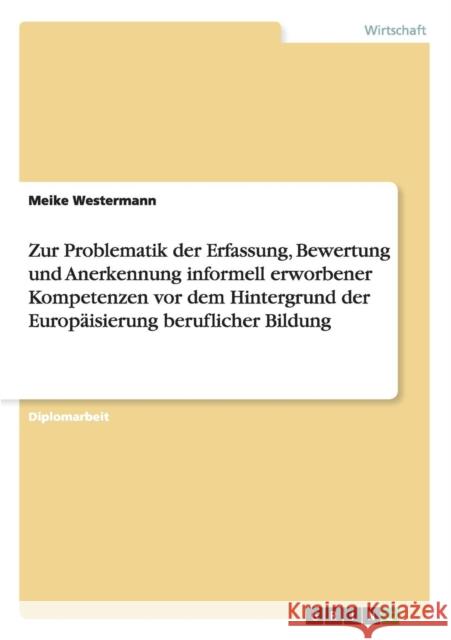 Zur Problematik der Erfassung, Bewertung und Anerkennung informell erworbener Kompetenzen vor dem Hintergrund der Europäisierung beruflicher Bildung Westermann, Meike 9783640497553 Grin Verlag - książka