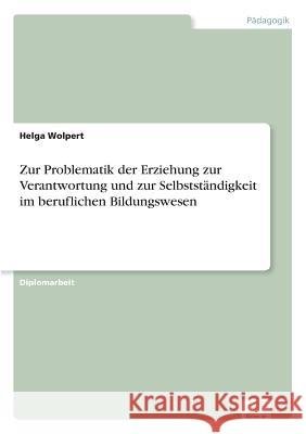 Zur Problematik der Erziehung zur Verantwortung und zur Selbstständigkeit im beruflichen Bildungswesen Wolpert, Helga 9783838602059 Diplom.de - książka