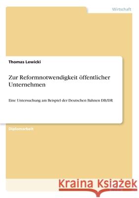 Zur Reformnotwendigkeit öffentlicher Unternehmen: Eine Untersuchung am Beispiel der Deutschen Bahnen DB/DR Thomas Lewicki 9783838662725 Diplom.de - książka