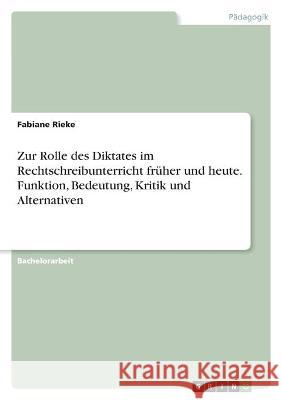 Zur Rolle des Diktates im Rechtschreibunterricht früher und heute. Funktion, Bedeutung, Kritik und Alternativen Rieke, Fabiane 9783346587572 Grin Verlag - książka