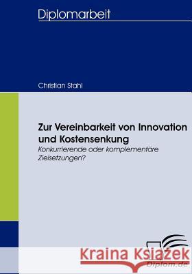 Zur Vereinbarkeit von Innovation und Kostensenkung: Konkurrierende oder komplementäre Zielsetzungen? Stahl, Christian 9783836658713 Diplomica - książka