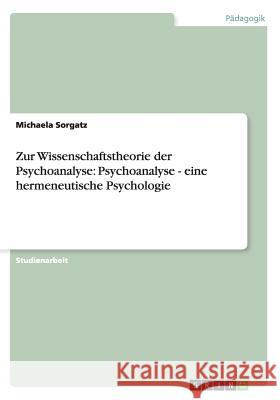 Zur Wissenschaftstheorie der Psychoanalyse: Psychoanalyse - eine hermeneutische Psychologie Michaela Sorgatz 9783656562849 Grin Verlag - książka