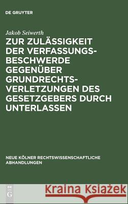 Zur Zulässigkeit der Verfassungsbeschwerde gegenüber Grundrechtsverletzungen des Gesetzgebers durch Unterlassen Jakob Seiwerth 9783111281308 De Gruyter - książka