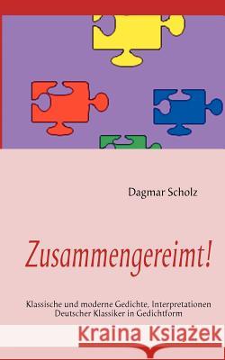 Zusammengereimt!: Klassische und moderne Gedichte, Interpretationen Deutscher Klassiker in Gedichtform Scholz, Dagmar 9783842375796 Books on Demand - książka