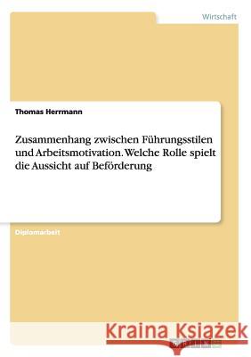 Zusammenhang zwischen Führungsstilen und Arbeitsmotivation. Welche Rolle spielt die Aussicht auf Beförderung Thomas Herrmann 9783668044395 Grin Verlag - książka