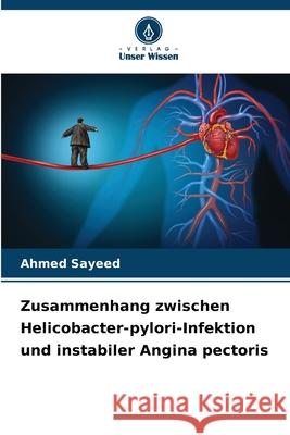Zusammenhang zwischen Helicobacter-pylori-Infektion und instabiler Angina pectoris Sayeed, Ahmed 9786207838332 Verlag Unser Wissen - książka