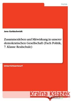 Zusammenleben und Mitwirkung in unserer demokratischen Gesellschaft (Fach Politik, 7. Klasse Realschule) Jens Goldschmidt 9783668004061 Grin Verlag - książka