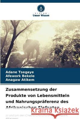 Zusammensetzung der Produkte von Lebensmitteln und Nahrungspräferenz des Afrikanischen Elefanten Adane Tsegaye, Afework Bekele, Anagaw Atikem 9786205382806 Verlag Unser Wissen - książka