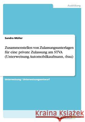 Zusammenstellen von Zulassungsunterlagen für eine private Zulassung am STVA (Unterweisung Automobilkaufmann, -frau) Sandra Muller 9783656698043 Grin Verlag Gmbh - książka