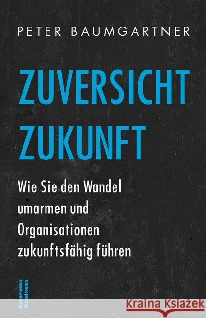 Zuversicht Zukunft : Wie Sie den Wandel umarmen und Organisationen Zukunftsfähig führen Baumgartner, Peter 9783903011588 Colorama - książka