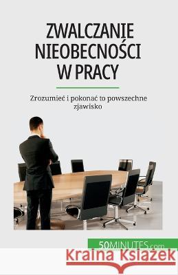 Zwalczanie nieobecności w pracy: Zrozumiec i pokonac to powszechne zjawisko Thierry Gondeaux   9782808671026 5minutes.com (Pl) - książka