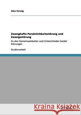 Zwanghafte Persönlichkeitsstörung und Zwangsstörung: Zu den Gemeinsamkeiten und Unterschieden beider Störungen Herwig, Alice 9783656027201 Grin Verlag - książka