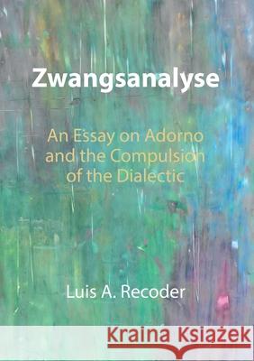 Zwangsanalyse: An Essay on Adorno and the Compulsion of the Dialectic Luis A. Recoder 9783911549097 Xenomoi Verlag - książka