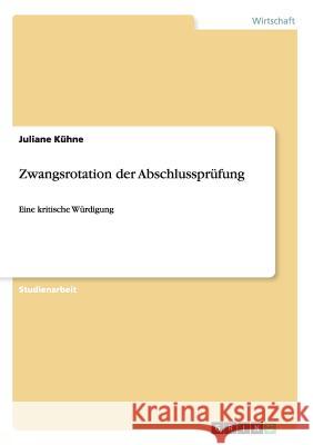 Zwangsrotation der Abschlussprüfung: Eine kritische Würdigung Kühne, Juliane 9783656545637 Grin Verlag - książka