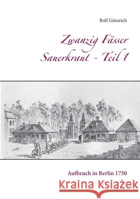 Zwanzig Fässer Sauerkraut - Teil 1: Aufbruch in Berlin 1750 Gänsrich, Rolf 9783751921992 Books on Demand - książka