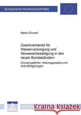 Zweckverbaende Fuer Wasserversorgung Und Abwasserbeseitigung in Den Neuen Bundeslaendern: Gruendungsfehler, Heilungsgesetze Und Schlußfolgerungen Grunert, Marko 9783631380888 Lang, Peter, Gmbh, Internationaler Verlag Der - książka