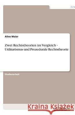 Zwei Rechtstheorien im Vergleich - Utilitarismus und Prozedurale Rechtstheorie Aline Maier 9783640593958 Grin Verlag - książka