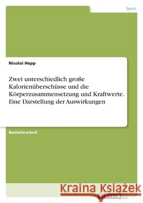 Zwei unterschiedlich große Kalorienüberschüsse und die Körperzusammensetzung und Kraftwerte. Eine Darstellung der Auswirkungen Hepp, Nicolai 9783346380722 Grin Verlag - książka