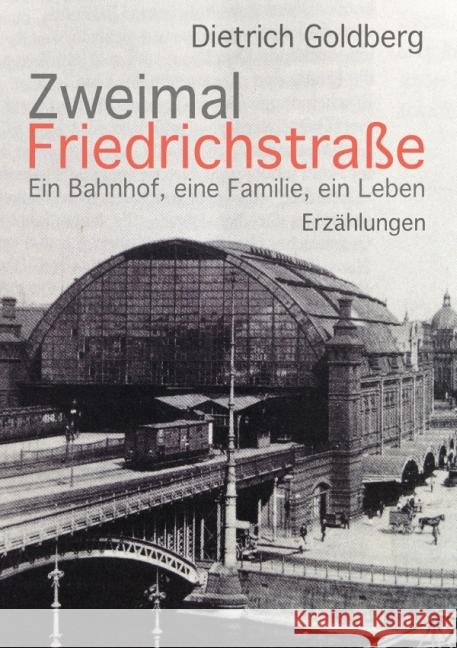 Zweimal Friedrichstraße : Ein Bahnhof, eine Familie, ein Leben Erzählungen Goldberg, Dietrich 9783737580489 epubli - książka