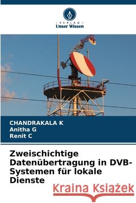 Zweischichtige Datenübertragung in DVB-Systemen für lokale Dienste K, Chandrakala, G, Anitha, C, Renit 9786209317576 Verlag Unser Wissen - książka