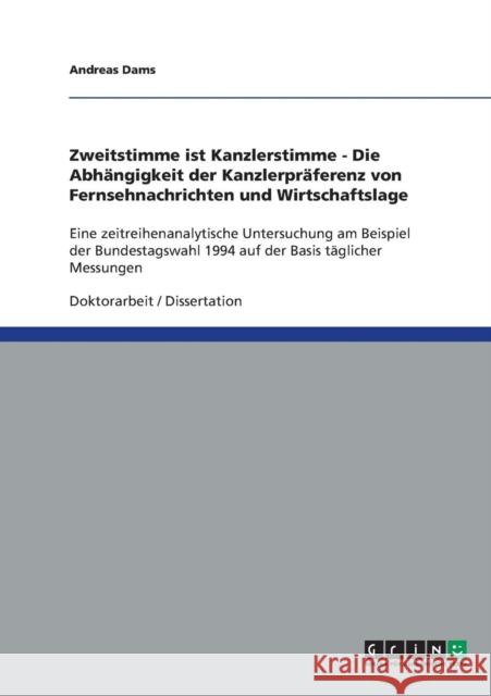 Zweitstimme ist Kanzlerstimme - Die Abhängigkeit der Kanzlerpräferenz von Fernsehnachrichten und Wirtschaftslage: Eine zeitreihenanalytische Untersuch Dams, Andreas 9783638814126 Grin Verlag - książka