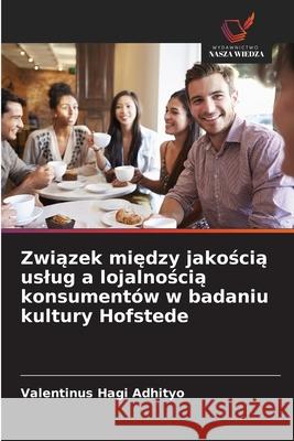 Zwiazek miedzy jakoscia uslug a lojalnoscia konsumentów w badaniu kultury Hofstede Adhityo, Valentinus Hagi 9786208946067 Wydawnictwo Nasza Wiedza - książka