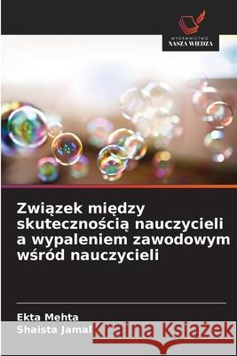 Zwiazek miedzy skutecznoscia nauczycieli a wypaleniem zawodowym wsród nauczycieli Mehta, Ekta, Jamal, Shaista 9786208944056 Wydawnictwo Nasza Wiedza - książka