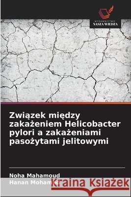 Zwiazek miedzy zakazeniem Helicobacter pylori a zakazeniami pasozytami jelitowymi Mahamoud, Noha, Mohamed, Hanan 9786200718280 Wydawnictwo Nasza Wiedza - książka