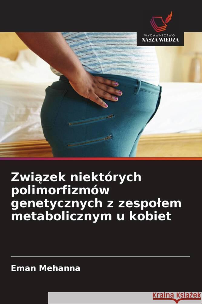 Zwiazek niektórych polimorfizmów genetycznych z zespolem metabolicznym u kobiet Mehanna, Eman 9786209266133 Wydawnictwo Nasza Wiedza - książka