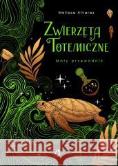 Zwierzęta totemiczne. Mały przewodnik Melissa Alvarez, Małgorzata Szulc 9788383217925 Kobiece - książka