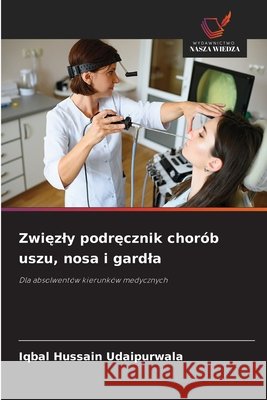 Zwiezly podrecznik chorób uszu, nosa i gardla Udaipurwala, Iqbal Hussain 9786202373081 Wydawnictwo Nasza Wiedza - książka