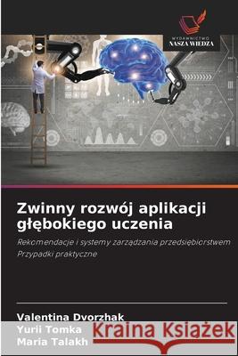 Zwinny rozwój aplikacji glebokiego uczenia Dvorzhak, Valentina, Tomka, Yurii, Talakh, Maria 9786208781248 Wydawnictwo Nasza Wiedza - książka